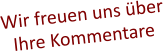 Wir freuen uns über  Ihre Kommentare